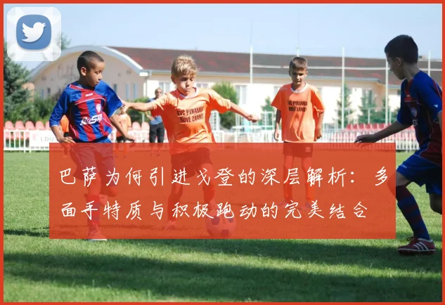巴萨为何引进戈登的深层解析：多面手特质与积极跑动的完美结合