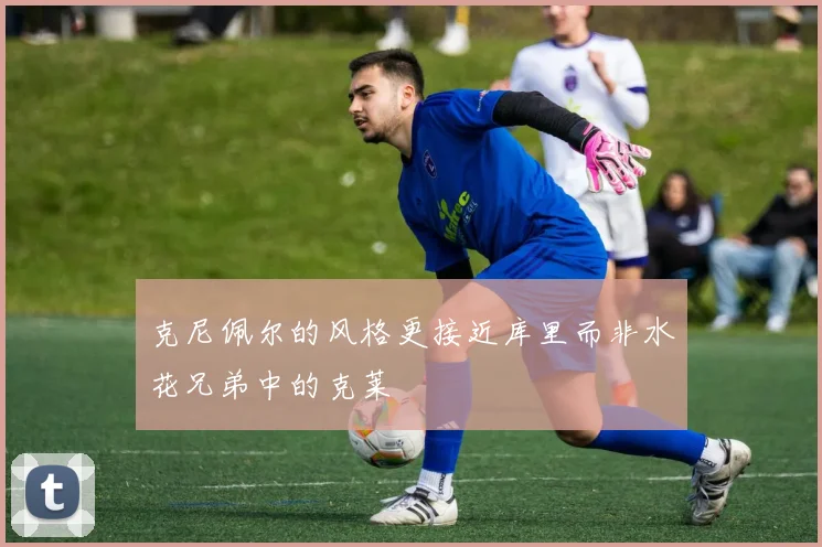 克尼佩尔的风格更接近库里而非水花兄弟中的克莱
