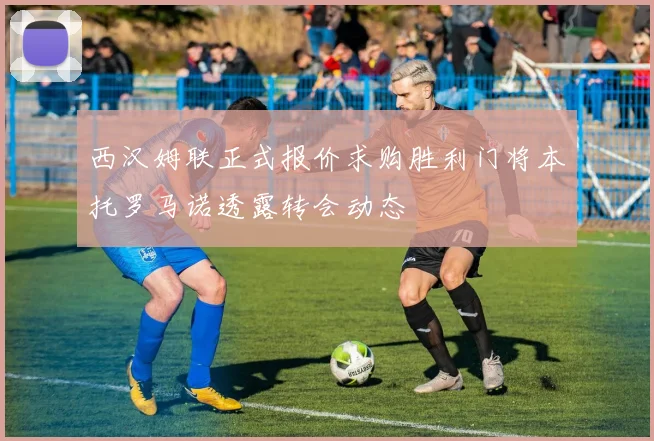 西汉姆联正式报价求购胜利门将本托罗马诺透露转会动态